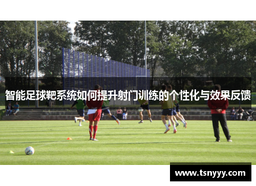 智能足球靶系统如何提升射门训练的个性化与效果反馈