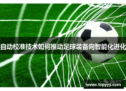 自动校准技术如何推动足球装备向智能化进化