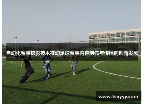 自动化赛事摄影技术推动足球赛事内容创作与传播的创新发展